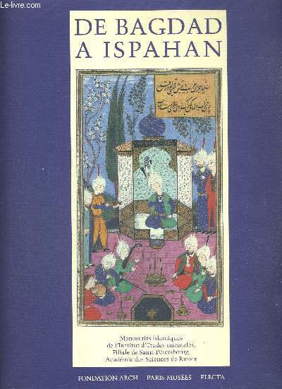 DE BAGDAD A ISPAHAN. MUSEE DU PETIT PALAIS 14 OCTOBRE 1994 - 8 JANVIER 1995. MANUSCRITS ISLAMIQUES DE LA FILIALE DE SAINT PETERSBOURG DE L INSTITUT D ETUDES ORIENTALES