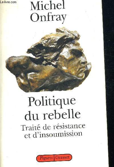 POLITIQUE DU REBELLE. TRAITE DE RESISTANCE ET D INSOUMISSION