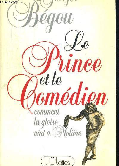 LE PRINCE ET LE COMEDIEN. COMMENT LA GLOIRE VINT A MOLIERE
