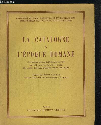 LA CATALOGNE A L EPOQUE ROMANE. CONFERENCES FAITES A LA SORBONNE EN 1930 PAR MM. ANGLES, FLOCH I TORRES, PH. LAUER, NICOLAU D OLWER, PUIG I CADAFALCH. PREFACE DE PIERRE LAVEDAN