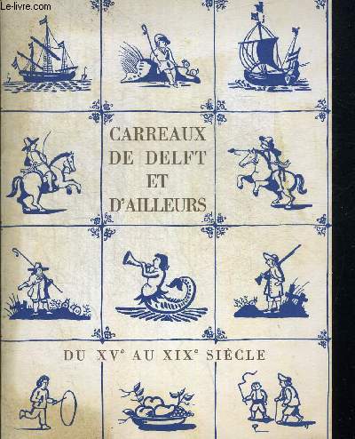 CARREAUX DE DELFT ET D AILLEURS DU XVe AU XIXe SIECLE. EXPOSITION ORGANISEE SOUS LES AUSPICES DE L INSTITUT NNEERLANDAIS