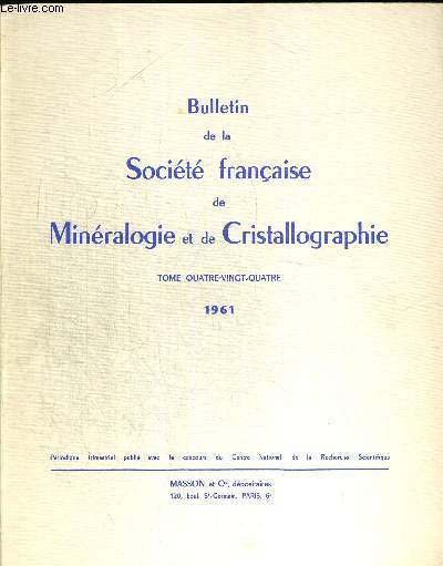 BULLETIN DE LA SOCIETE FRANCAISE DE MINERALOGIE ET DE CRISTALLOGRAPHIE 1961. TOME 84. COMPTES RENDUS DES SEANCES / MEMOIRES. PERIODIQUE TRIMESTRIEL PUBLIE AVEC LE CONCOURS DU CENTRE NATIONAL DE LA RECHERCHE SCIENTIFIQUE