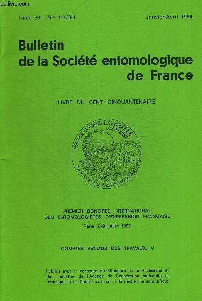 BULLETIN DE LA SOCIETE ENTOMOLOGIQUE DE FRANCE N1-2/3-4. TOME 89. JANVIER - AVRIL 1984. PREMIER CONGRES INTERNATIONAL DES ENTOMOLOGISTES D EXPRESSION FRANCAISE PARIS 6-9 JUILLET 1982. COMPTES RENDUS DES TRAVAUX V.