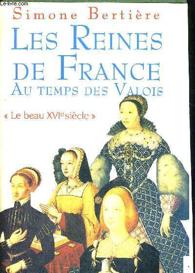 LES REINES DE FRANCE AU TEMPS DES VALOIS - LE BEAU XVI E SIECLE