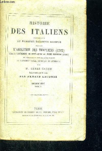 HISTOIRE DES ITALIENS - COMPRENANT LES PRINCIPAUX EVENEMENTS ACCOMPLIS - TOME 2 - L'ABOLITION DES TEMPLIERS JUSQU'A L'AVENEMENT DE SIXTE-QUINT AU TRONE PONTIFICAL