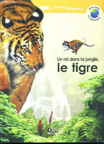UN ROI DANS LA JUNGLE, LE TIGRE - ATLAS JUNIOR DES ANIMAUX - LES GRANDS MAMMIFERES