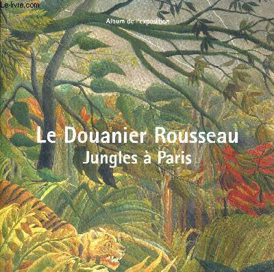LE DOUANIER ROUSSEAU - JUNGLES A PARIS