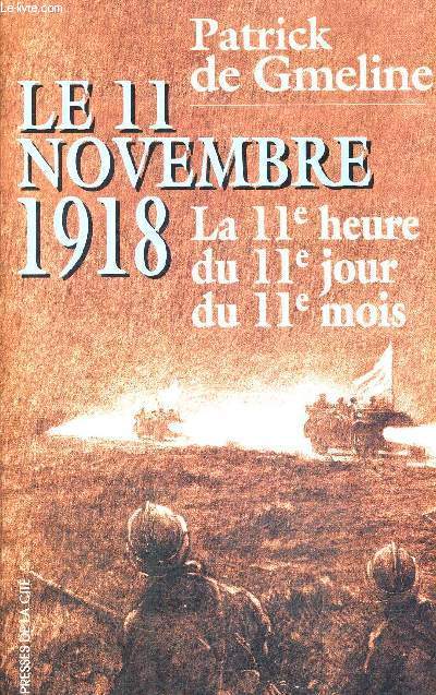 LE 11 NOVEMBRE 1918 - LA 11E HEURE - DU 11E JOUR - DU 11E MOIS + ENVOI DE L'AUTEUR