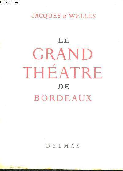 LE GRAND THEATRE DE BORDEAUX - NAISSANCE ET VIE D'UN CHEF-D'OEUVRES - EXEMPLAIRE N1990