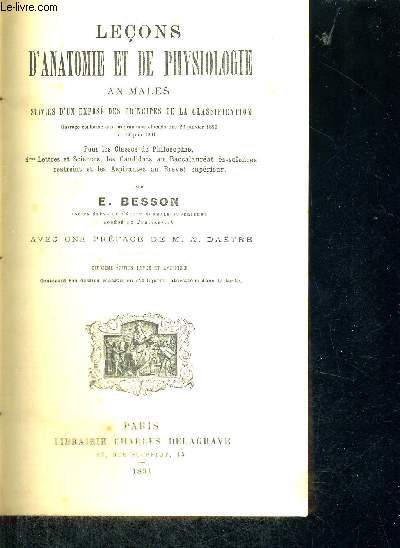 LECONS D'ANATOMIE ET DE PHYSIOLOGIE - ANIMALES SUIVIES D'UN EXPOSE DES PRINCIPES DE LA CLASSIQUES - OUVRAGE CONFORME UAX PROGRAMMES OFFICIELS DES 22 JANVIER 1890 ET 15 JUIN 1891 - POUR LES CLASSES DE PHILOSOPHIE - 1ERES LETTRES ET SCIENCES - 2EME EDITION