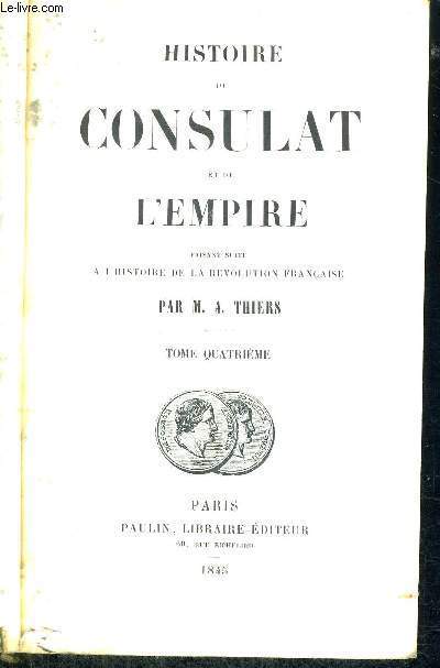 HISTOIRE DU CONSULAT ET DE L'EMPIRE - FAISANT SUITE A L'HISTOIRE DE LA REVOLUTION FRANCAISE - TOME 4