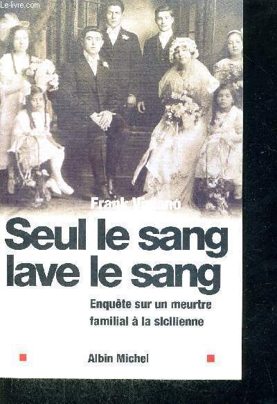 SEUL LE SANG LAVE LE SANG - ENQUETE SUR UN MEURTRE FAMILIAL A LA SICILIENNE