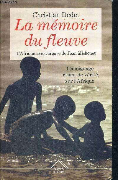 LA MEMOIRES DU FLEUVE - L'AFRIQUE AVENTUREUSE DE JEAN MICHONET - TEMOIGNAGE CRIANT DE VERITE SUR L'AFRIQUE