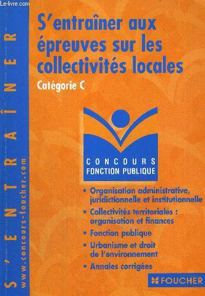 S'ENTRAINER AUX EPREUVES SUR LES COLLECTIVITES LOCALES - CATEGORIE C - ORGANISATION ADMINISTRATIVE, JURIDICTIONNELLE ET INSTITUTIONNELLE - COLLECTIVITES TERRITORIALES - ORGANISTATION ET FINANCES - FONCTION PUBLIQUE - URBANISME ET DROIT DE L'ENVIRONNEMENT
