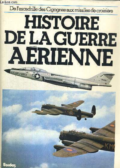 HISTOIRE DE LA GUERRE AERIENNE - DE L'ESCADRILLE DES CIGOGNES AUX MISSILES DE CROISIERE