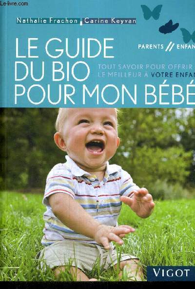 LE GUIDE DU BIO POUR MON BEBE - TOUT SAVOIR POUR OFFRIR LE MEILLEUR A VOTRE ENFANT - PARENTS// ENFANTS