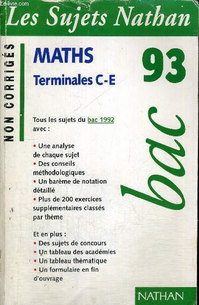 MATHS - TERMINALES C-E 93 - BAC - Tous les sujets du bac 1992 corrigs et comments avec : une analyse de chaque sujet, des conseils mthodologiques, un barme de notation dtaill, plus de 200 exercices supplmentaires classs par thme