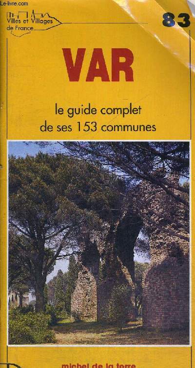 VAR - LE GUIDE COMPLET DE SES 153 COMMUNES - HISTOIRE - GEOGRAPHIE - NATURE - ARTS - N83