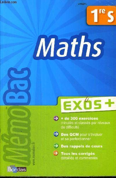 MATHS - EXOS + - 1ERE S - PLUS DE 300 EXERCICES - DES QCM - DES RAPPELS DE COURS - TOUS LES CORRIGES - MEMOBAC