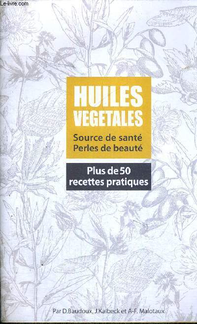 HUILES VEGETALES - SOURCE DE SANTE - PERLES DE BEAUTE - PLUS DE 50 RECETTES PRATIQUES