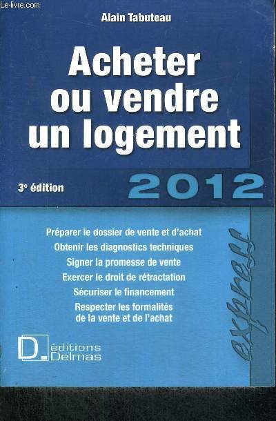 ACHETER OU VENDRE UN LOGEMENT - 3E EDITION - 2012 - PREPARER LE DOSSIER DE VENTE ET D'ACHAT - OBTENIR LES DIAGNOSTICS TECHNIQUES - SIGNER LA PROMESSE DE VENTE - EXERCER LE DROIT DE RETRACTATION - SECURISER LE FINANCEMENT - RESPECTER LES FORMALITES