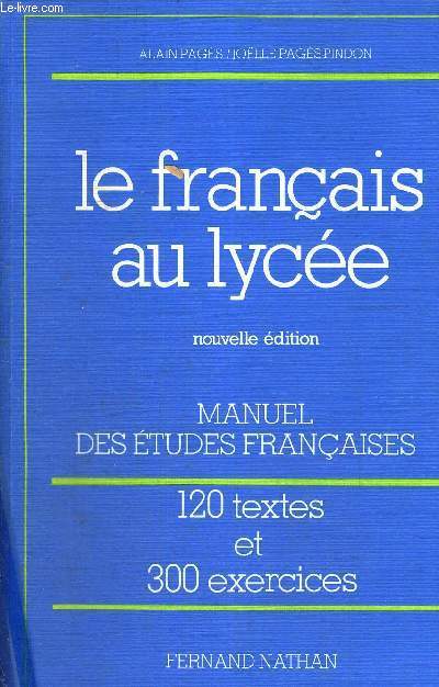 LE FRANCAIS AU LYCEE - NOUVELLE EDITION - MANUEL DES ETUDES FRANCAISES - 120 TEXTES ET 300 EXERCICES