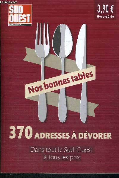 NOS BONNES TABLES- 370 ADRESSES A DEVORER - DANS TOUS LE SUD OUEST A TOUS LES PRIX - A BORDEAUX - AILLEURS EN GIRONDE - EN PYRENEES ATLANTIQUES ET EN ESPAGNE - EN CHARENTE MARITIME ET EN CHARENTE - EN DORDOGNE - EN LOT ET GARONNE ET DANS LE GERS