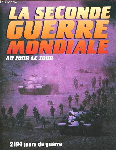 LA SECONDE GUERRE MONDIALE - AU JOUR LE JOUR - 2194 JOURS DE GUERRE