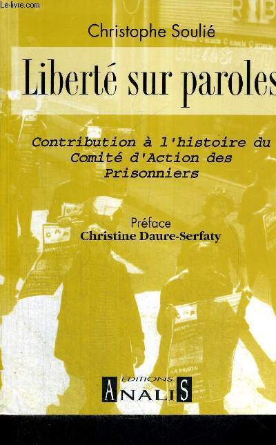 LIBERTE SUR PAROLES - CONTRIBUTION A L'HISTOIRE DU COMITE D'ACTION DES PRISONNIERS