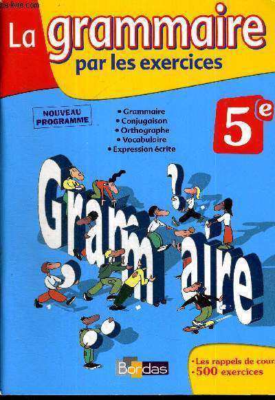 LA GRAMMAIRE PAR LES EXERCICES - 5E - NOUVEAU PROGRAMME - GRAMMAIRE - CONJUGAISON - ORTHOGRAPHE - VOCABULAIRE - EXPRESSION ECRITE