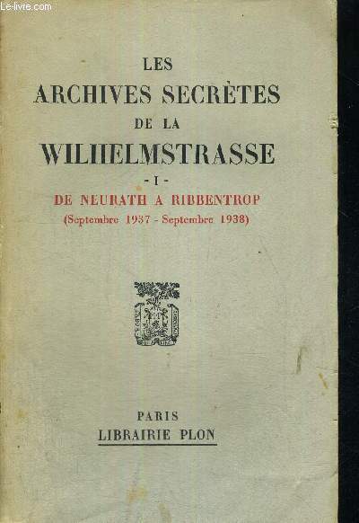 LES ARCHIVES SECRETES DE LA WILHELMSTRASSE -TOME 1 - DE NEURATH A RIBBENTROP - SEPTEMBRE 1937 - SEPTEMBRE 1938