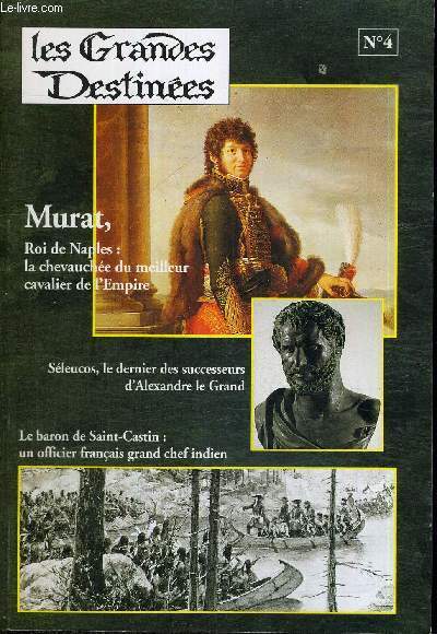 LES GRANDES DESTINEES - N4 - MURAT, ROI DE NAPLES : LA CHEVAUCHEE DU MEILLEUR CAVALIER DE L'EMPIRE - SELEUCOS, LE DERNIER DES SUCCESSEURS D'ALEXANDRE LE GRAND - LE BARON DE SAINT-CASTIN : UN OFFICIER FRANCAIS GRAND CHEF INDIEN