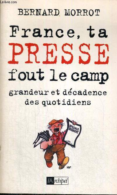 FRANCE, TA PRESSE FOUT LE CAMP - GRANDEUR ET DECADENCE DES QUOTIDIENS