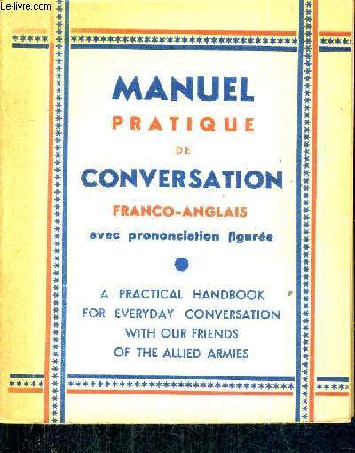 MANUEL PRATIQUE DE CONVERSATION FRANCO ANGLAIS AVEC PRONONCIATION FIGUREE - A PRACTICAL HANDBOOK FOR EVERYDAY CONVERSATION - WITH OUR FRIENDS OF THE ALLIED ARMIES