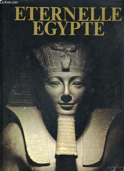 ETERNELLE EGYPTE - SON ART, SES MONUMENTS, SON PEUPLE, SON HISTOIRE