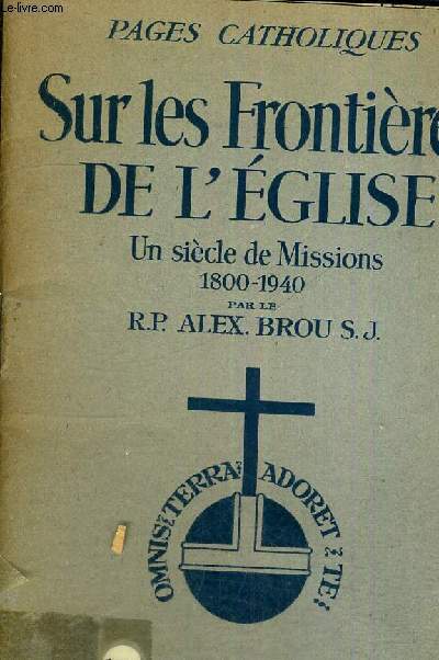 SUR LES FRONTIERES DE L'EGLISE - UN SIECLE DE MISSIONS - 1800 -1940 - PAGES CATHOLIQUES