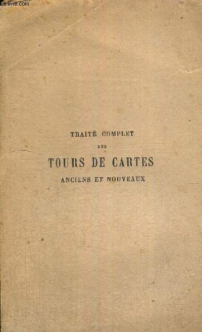 TRAITE COMPLET DES TOURS DE CARTES - ANCIENS ET NOUVEAUX - RECUEILLIS ET MIS EN ORDRE D'APRES LES TRAVAUX DES PROFESSEURS ET PRATICIENS LES PLUS CELEBRES