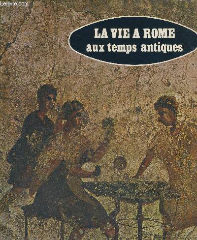 LA VIE A ROME - AUX TEMPS ANTIQUE