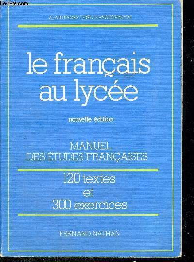 LE FRANCAIS AU LYCEE - NOUVELLE EDITION - MANUEL DES ETUDES FRANCAISES - 120 TEXTES ET 300 EXERCICES