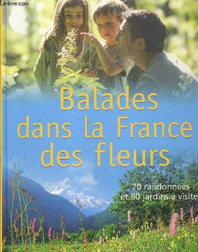 BALADES DANS LA FRANCE DES FLEURS - 70 RANDONNEES ET 80 JARDINS A VISITER