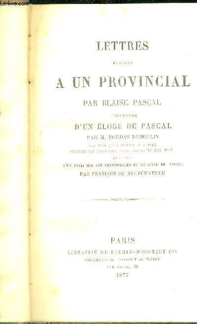 LETTRES A UN PROVINCIAL - PRECEDEES D'UN ELOGE DE PASCAL PAR M.BORDAS DEMOULIN - DISCOURS QUI A REMPORTE LE PRIX DECERNE PAR L'ACADEMIE FRANCAISE LE 30 JUIN 1842 ET SUIVIES D'UN ESSAI SUR LES PROVINCIALES ET LE STYLE DE PASCAL PAR FRANCOIS DE NEUFCHATEAU