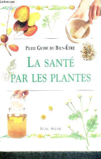 LA SANTE PAR LES PLANTES - PETIT GUIDE DU BIEN-ETRE