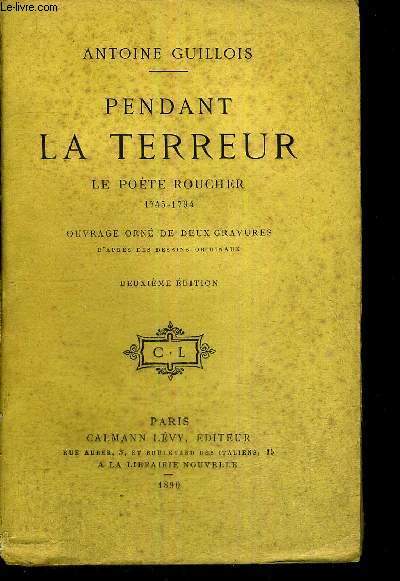 PENDANT LA TERREUR - LE POETE ROUCHER 1745-1794 - DEUXIEME EDITION
