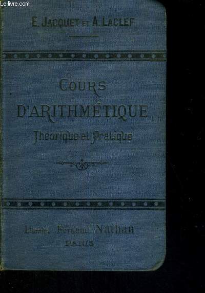 COURS D'ARITHMETIQUE - THEORIQUE ET PRATIQUE - AVEC DE NOMBREUX EXERCICES, PTOBLEMES, ETC - A L'USAGE DES ECOLES NORMALS D'INSTITUTEURS ET D'INSTUTRICES DES ECOLES PRIMAIRES SUPERIEURES, DES ECOLES PROFESSIONNELLES ET DES CANDIDATS AU BREVET SUPERIEUR