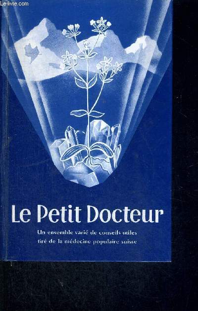 LE PETIT DOCTEUR - UN ENSEMBLE VARIE DE CONSEILS UTILES TIRE DE LA MEDECINE POPULAIRE SUISSE