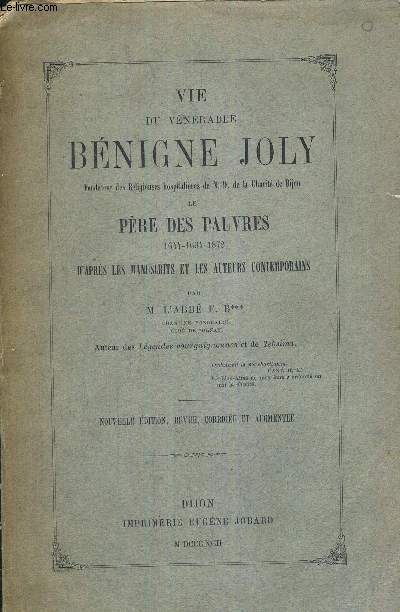 VIE DU VENERABLE BENIGNE JOLY - FONDATEUR DES RELIGIEUSES HOSPITALIERES DE N.-D. DE LA CHARITE DE DIJON - LE PERE DES PAUVRES - 1644-1694-1872 - D'APRES LES MANSCRITS ET LES AUTEURS CONTEMPORAINS