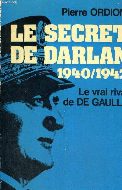 LE SECRET DE DARLAN - 1940/1942 - LE VRAI RIVAL DE DE GAULLE
