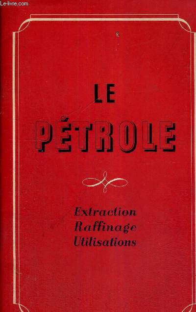 LE PETROLE - EXTRACTION - RAFFINAGE - UTILISATIONS