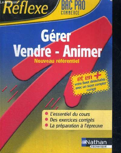 GERER - VENDRE - ANIMER - NOUVEAU REFERENTIEL - L'ESSENTIEL DU COURS - DES EXERCUCES CORRIGES - LA PREPARATION A L'EPREUVE - BAC PRO COMMERCE