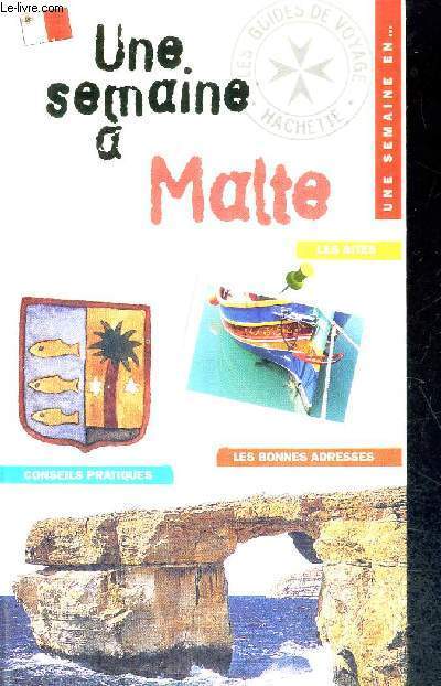 UNE SEMAINE A MALTE - LES SITES - CONSEILS PRATIQUES - LES BONNES ADRESSES - UNE SEMAINE EN... - LES GUIDES DE VOYAGE - HACHETTE